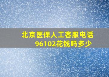 北京医保人工客服电话96102花钱吗多少