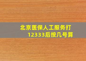 北京医保人工服务打12333后按几号算