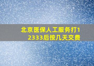 北京医保人工服务打12333后按几天交费