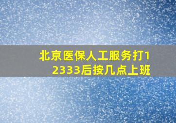 北京医保人工服务打12333后按几点上班