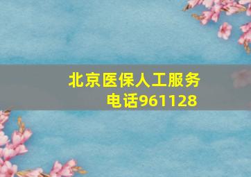 北京医保人工服务电话961128