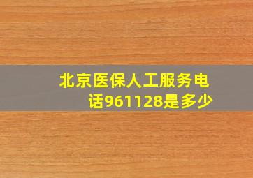 北京医保人工服务电话961128是多少