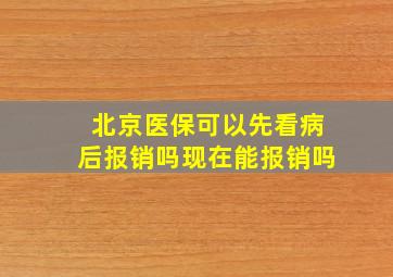 北京医保可以先看病后报销吗现在能报销吗