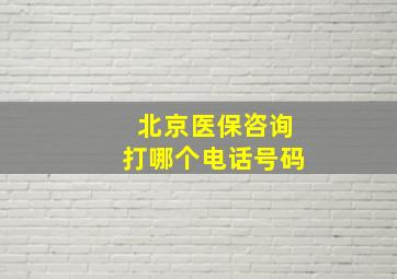 北京医保咨询打哪个电话号码