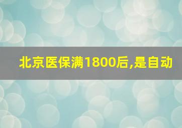 北京医保满1800后,是自动