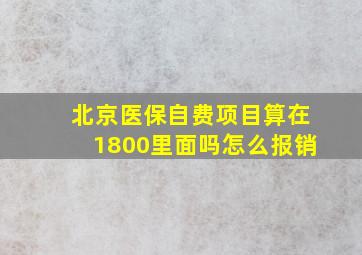 北京医保自费项目算在1800里面吗怎么报销