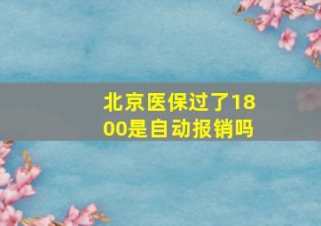 北京医保过了1800是自动报销吗