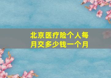 北京医疗险个人每月交多少钱一个月