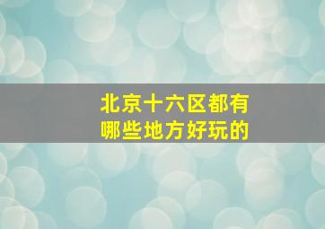 北京十六区都有哪些地方好玩的