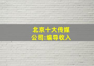 北京十大传媒公司:编导收入