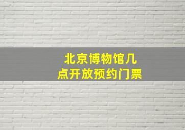 北京博物馆几点开放预约门票