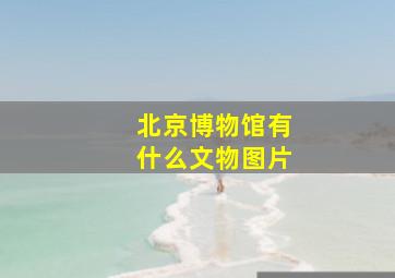 北京博物馆有什么文物图片