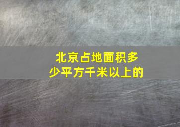 北京占地面积多少平方千米以上的