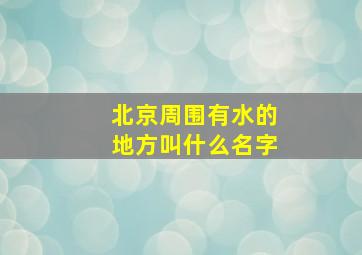 北京周围有水的地方叫什么名字