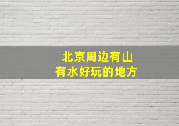 北京周边有山有水好玩的地方