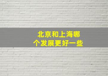 北京和上海哪个发展更好一些