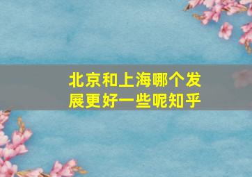 北京和上海哪个发展更好一些呢知乎