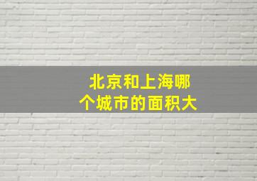 北京和上海哪个城市的面积大