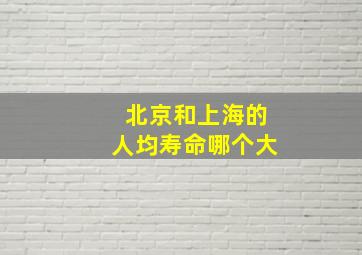 北京和上海的人均寿命哪个大