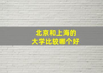 北京和上海的大学比较哪个好