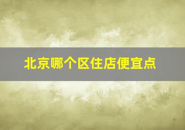 北京哪个区住店便宜点