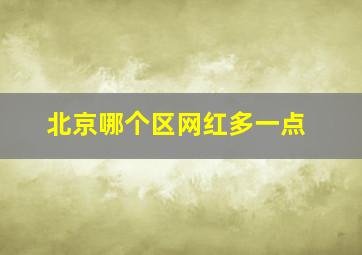 北京哪个区网红多一点