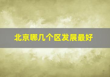 北京哪几个区发展最好