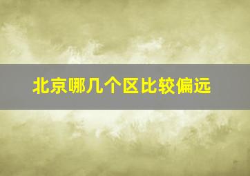 北京哪几个区比较偏远