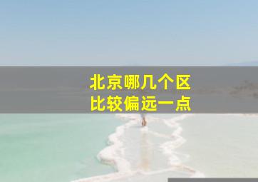 北京哪几个区比较偏远一点