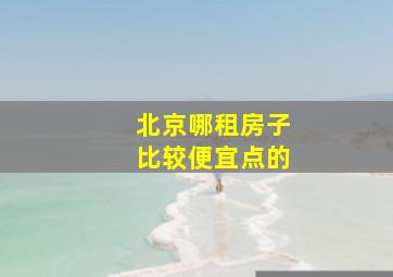 北京哪租房子比较便宜点的