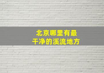 北京哪里有最干净的溪流地方