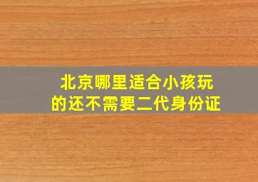 北京哪里适合小孩玩的还不需要二代身份证