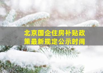 北京国企住房补贴政策最新规定公示时间