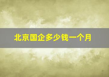 北京国企多少钱一个月