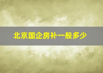 北京国企房补一般多少