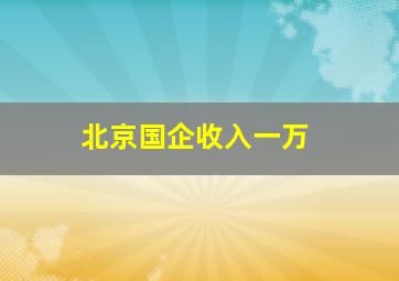 北京国企收入一万