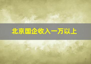 北京国企收入一万以上