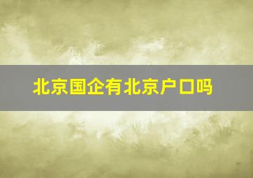 北京国企有北京户口吗