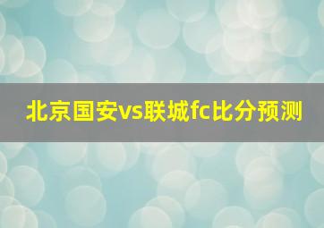 北京国安vs联城fc比分预测