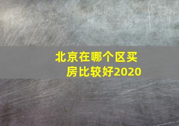 北京在哪个区买房比较好2020