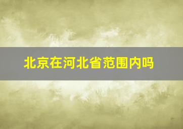 北京在河北省范围内吗