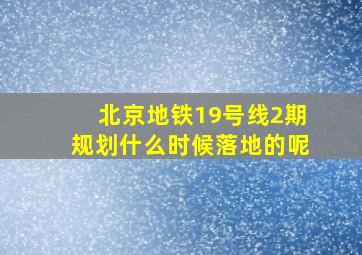 北京地铁19号线2期规划什么时候落地的呢