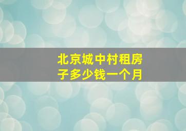 北京城中村租房子多少钱一个月