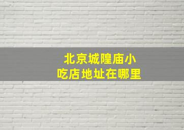 北京城隍庙小吃店地址在哪里