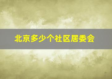 北京多少个社区居委会