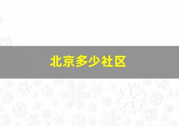 北京多少社区