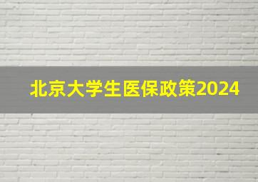 北京大学生医保政策2024