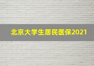 北京大学生居民医保2021