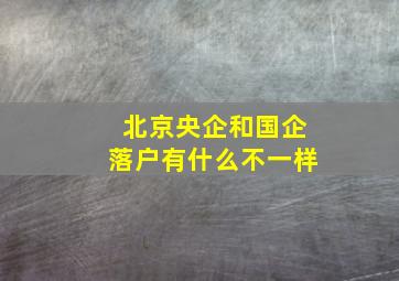 北京央企和国企落户有什么不一样