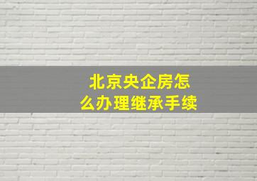 北京央企房怎么办理继承手续